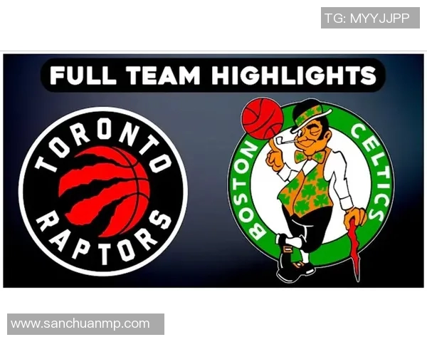 凯尔特人对阵猛龙精彩直播全程回顾与赛后分析