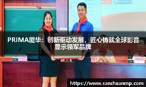 PRIMA厦华：创新驱动发展，匠心铸就全球影音显示领军品牌