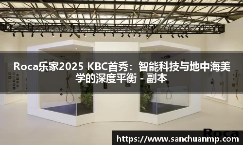 Roca乐家2025 KBC首秀：智能科技与地中海美学的深度平衡 - 副本