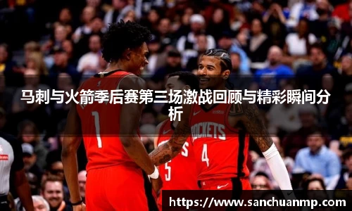 马刺与火箭季后赛第三场激战回顾与精彩瞬间分析