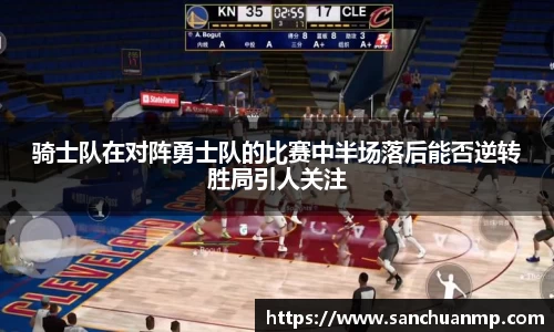骑士队在对阵勇士队的比赛中半场落后能否逆转胜局引人关注